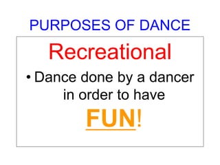 PURPOSES OF DANCE
Recreational
• Dance done by a dancer
in order to have
FUN!
 