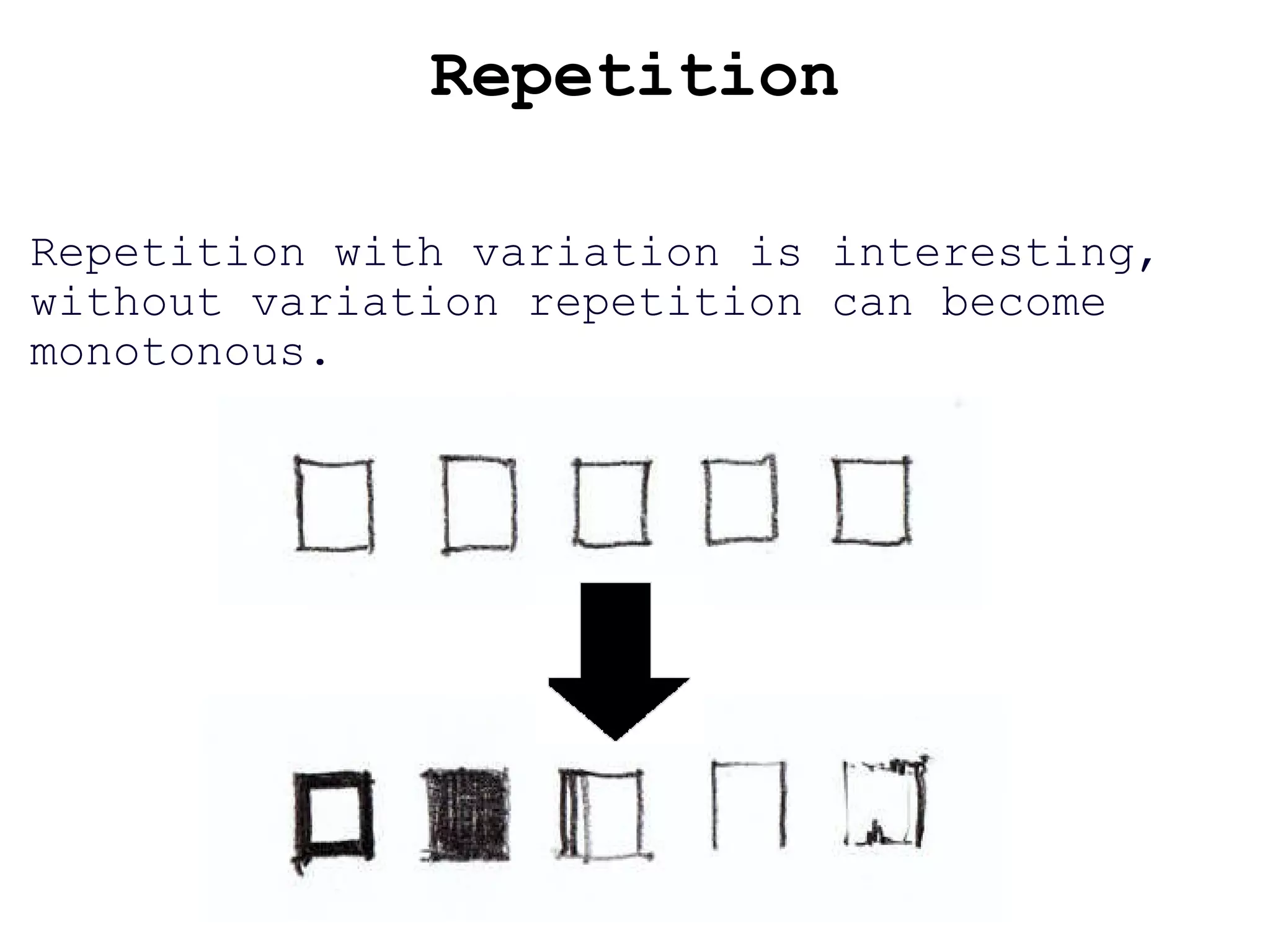 Repetition Repetition with variation is interesting, without variation repetition can become monotonous.   