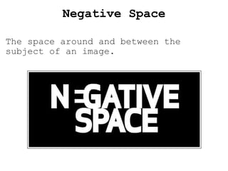 Negative  Space The space around and between the subject of an image. 