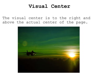   Visual  Center The visual center is to the right and above the actual center of the page. 