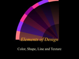 Elements of Design
Color, Shape, Line and Texture
 