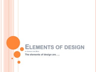 ELEMENTS OF DESIGN
BY HANNAH AND   MADI

The elements of design are…..
 