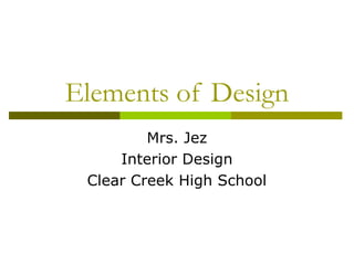 Elements of Design
         Mrs. Jez
     Interior Design
 Clear Creek High School
 