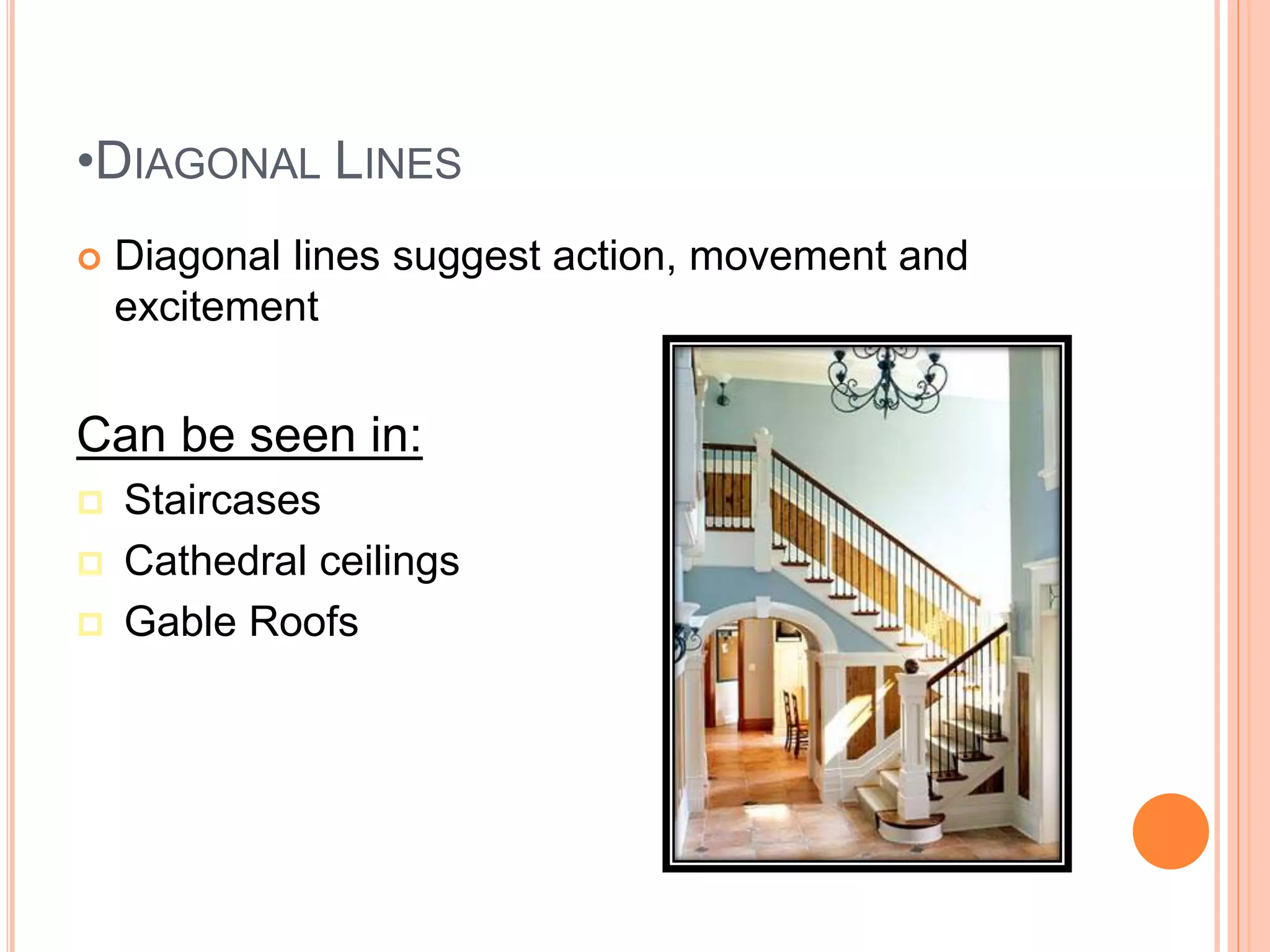 •DIAGONAL LINES
 Diagonal lines suggest action, movement and
excitement
Can be seen in:
 Staircases
 Cathedral ceilings
 Gable Roofs
 