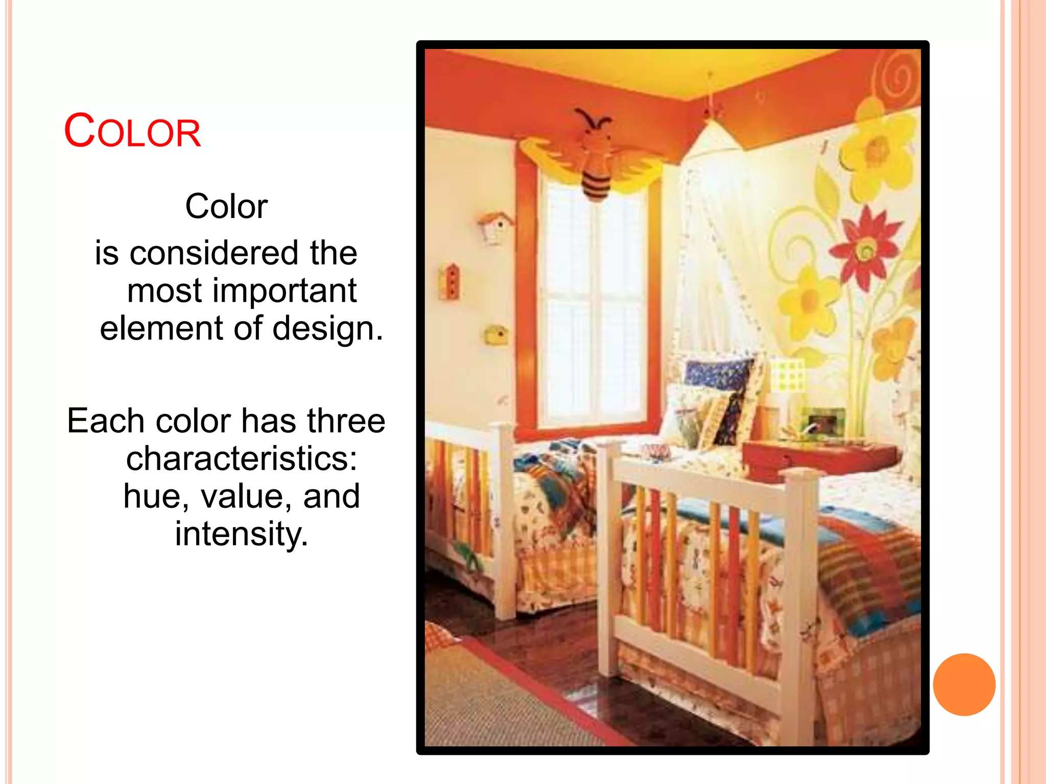 COLOR
Color
is considered the
most important
element of design.
Each color has three
characteristics:
hue, value, and
intensity.
 