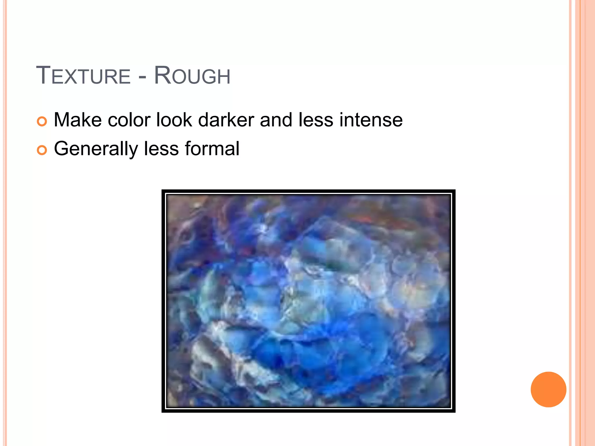 TEXTURE - ROUGH
 Make color look darker and less intense
 Generally less formal
 