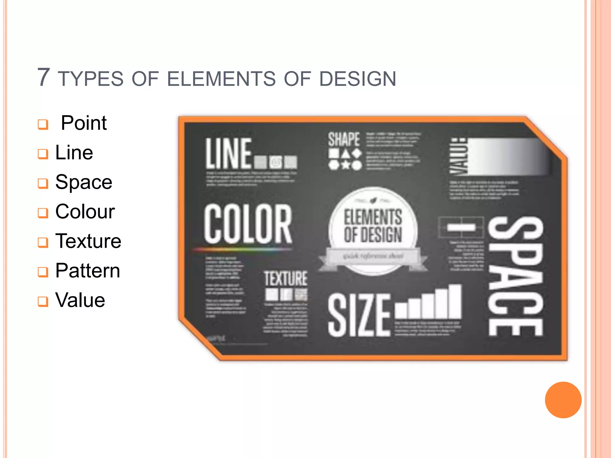 7 TYPES OF ELEMENTS OF DESIGN
 Point
 Line
 Space
 Colour
 Texture
 Pattern
 Value
 