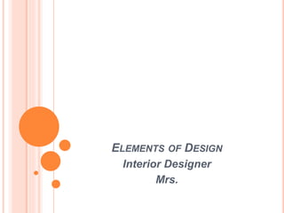 ELEMENTS OF DESIGN
Interior Designer
Mrs.
 