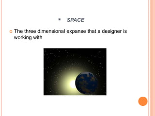  SPACE
 The three dimensional expanse that a designer is
working with
 