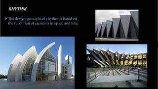 RHYTHM
The design principle of rhythm is based on
the repetition of elements in space and time.
 