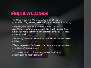 VERTICAL LINES:
• Vertical lines lift the eye, mind and the spirit
upwards. They convey strength, stability and security.
...
