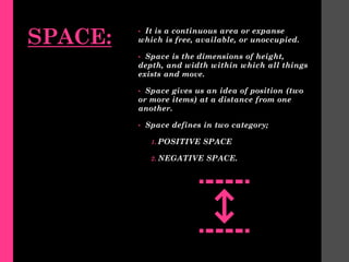 SPACE: • It is a continuous area or expanse
which is free, available, or unoccupied.
• Space is the dimensions of height,
...