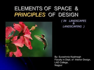 ELEMENTS OF SPACE &
PRINCIPLES OF DESIGN
( IN LANDSCAPES
&
LANDSCAPING )
By: Surashmie Kaalmegh
Faculty in Dept. of Interior Design,
LAD College,
Nagpur
 
