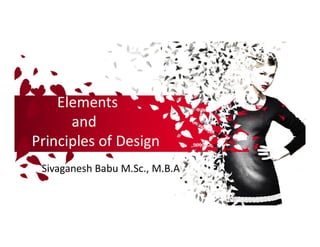 Elements
and
Elements
andand
Principles of Design
and
Principles of Design
Sivaganesh Babu M.Sc., M.B.A
 