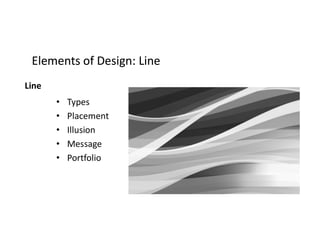 Elements of Design: LineElements of Design: Line
Line
• Types
• Placement
• Illusion
• Message
• Portfolio
 