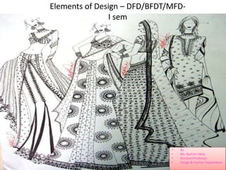 Elements of Design – DFD/BFDT/MFD-
I sem
• By
• Ms. Rashmi Uikey
• Assistant Professor
• Design & Fashion Department
 