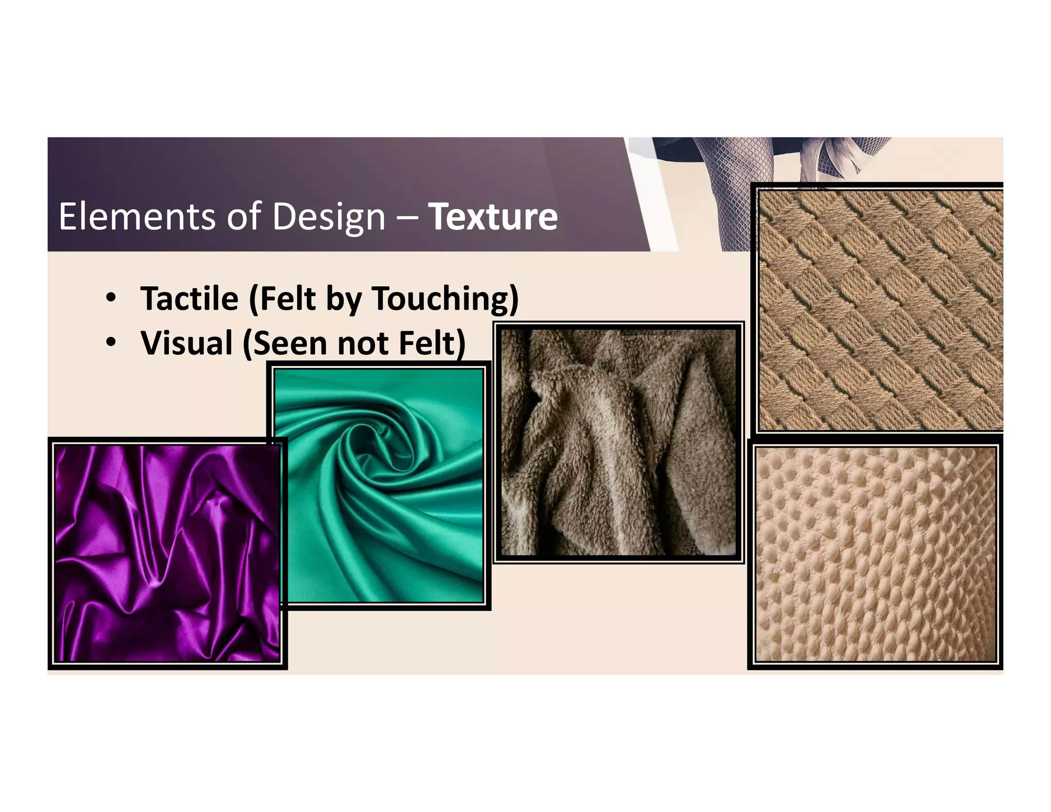 Elements of DesignElements of Design –– TextureTexture
• Tactile (Felt by Touching)
• Visual (Seen not Felt)
 