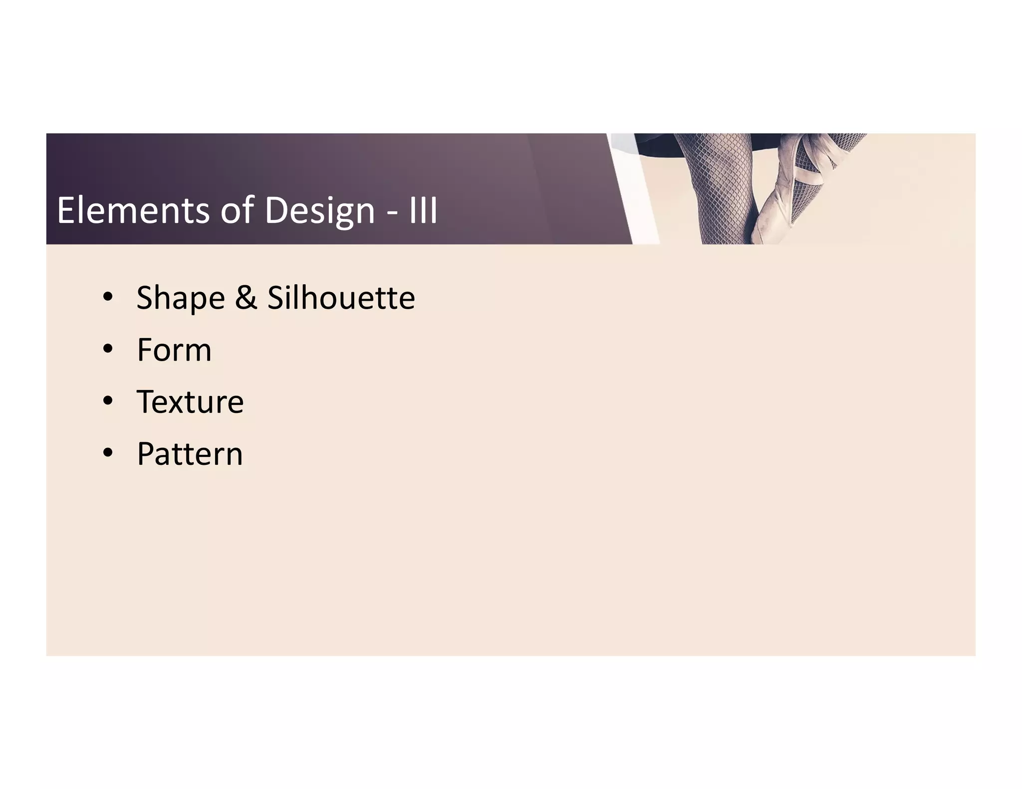 Elements of DesignElements of Design -- IIIIII
• Shape & Silhouette
• Form
• Texture• Texture
• Pattern
 