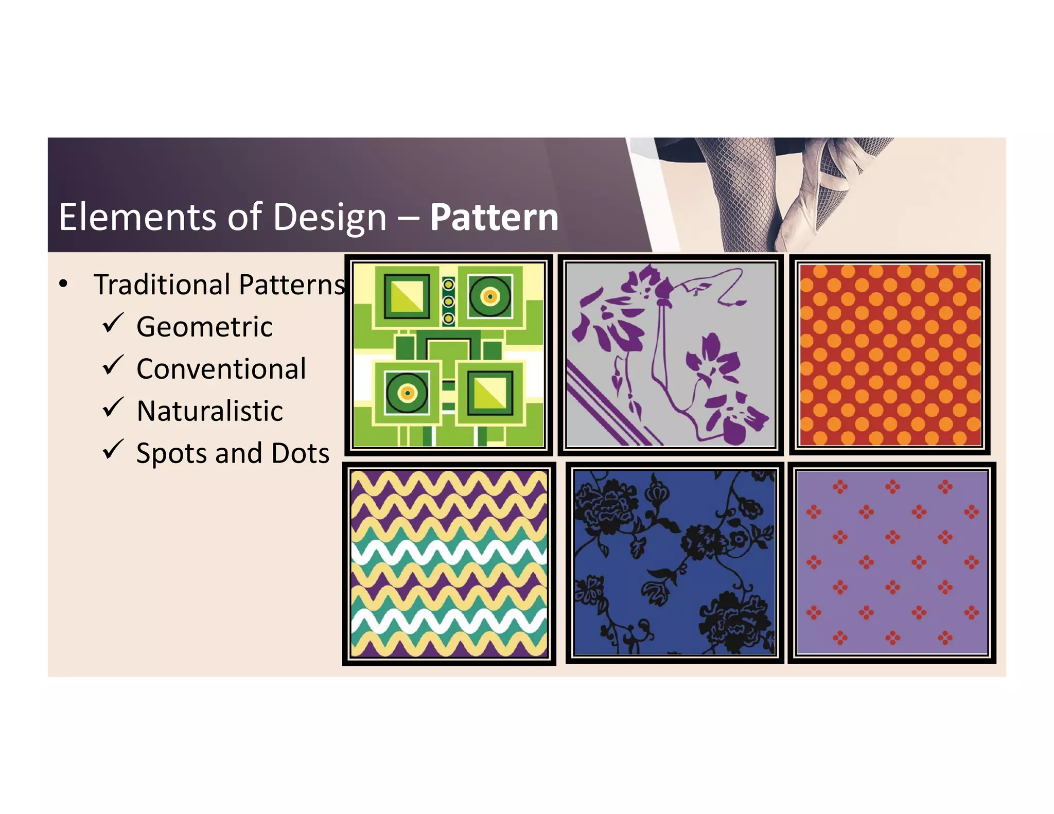 Elements of DesignElements of Design –– PatternPattern
• Traditional Patterns
 Geometric
 Conventional
 Naturalistic Naturalistic
 Spots and Dots
 
