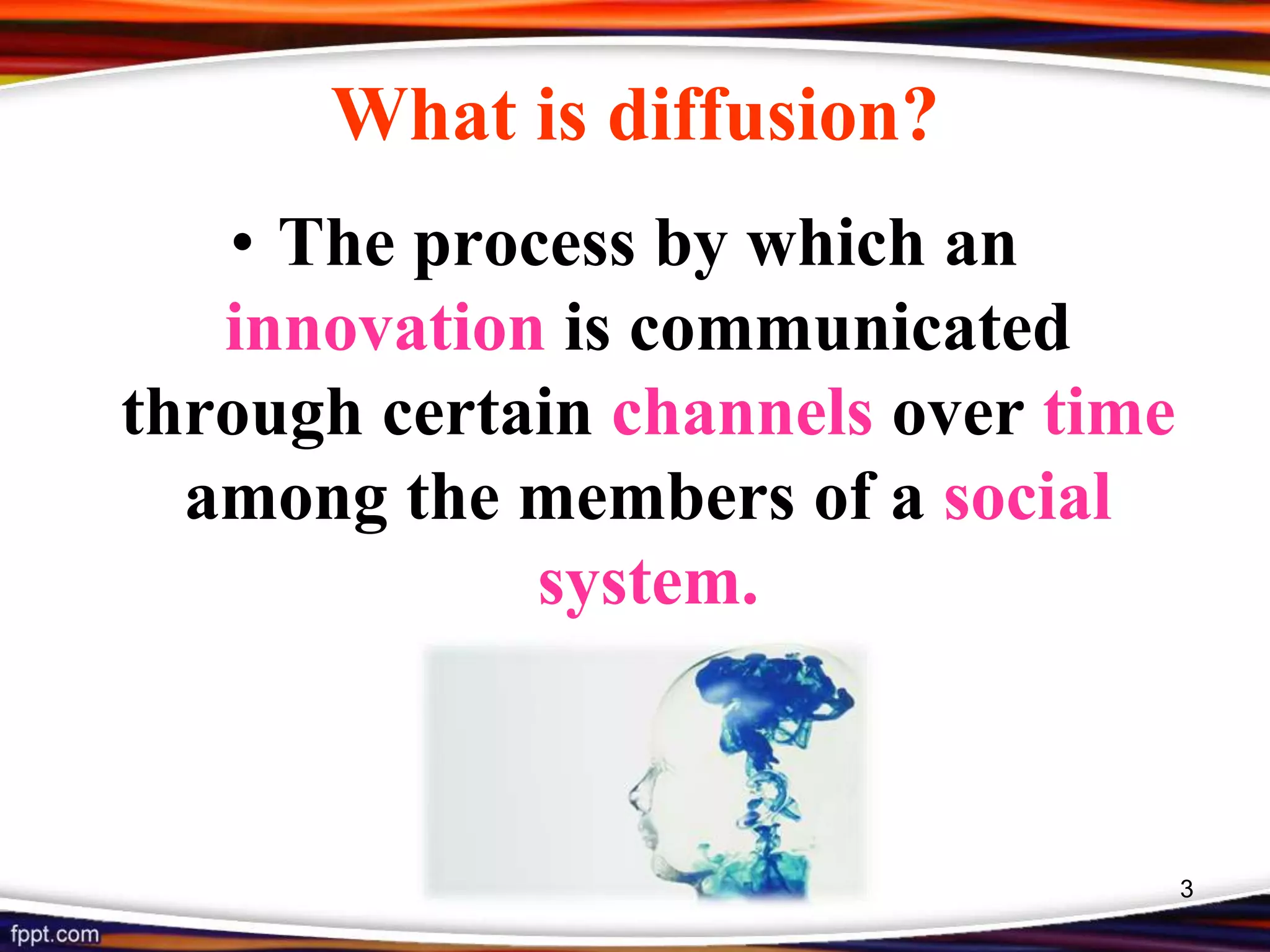 What is diffusion?
• The process by which an
innovation is communicated
through certain channels over time
among the members of a social
system.
3
 
