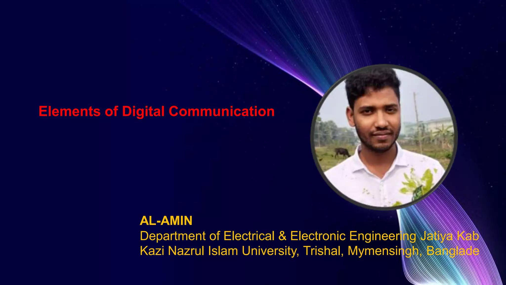 AL-AMIN
Department of Electrical & Electronic Engineering Jatiya Kab
Kazi Nazrul Islam University, Trishal, Mymensingh, Banglade
Elements of Digital Communication
 
