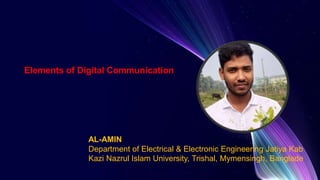 AL-AMIN
Department of Electrical & Electronic Engineering Jatiya Kab
Kazi Nazrul Islam University, Trishal, Mymensingh, Banglade
Elements of Digital Communication
 