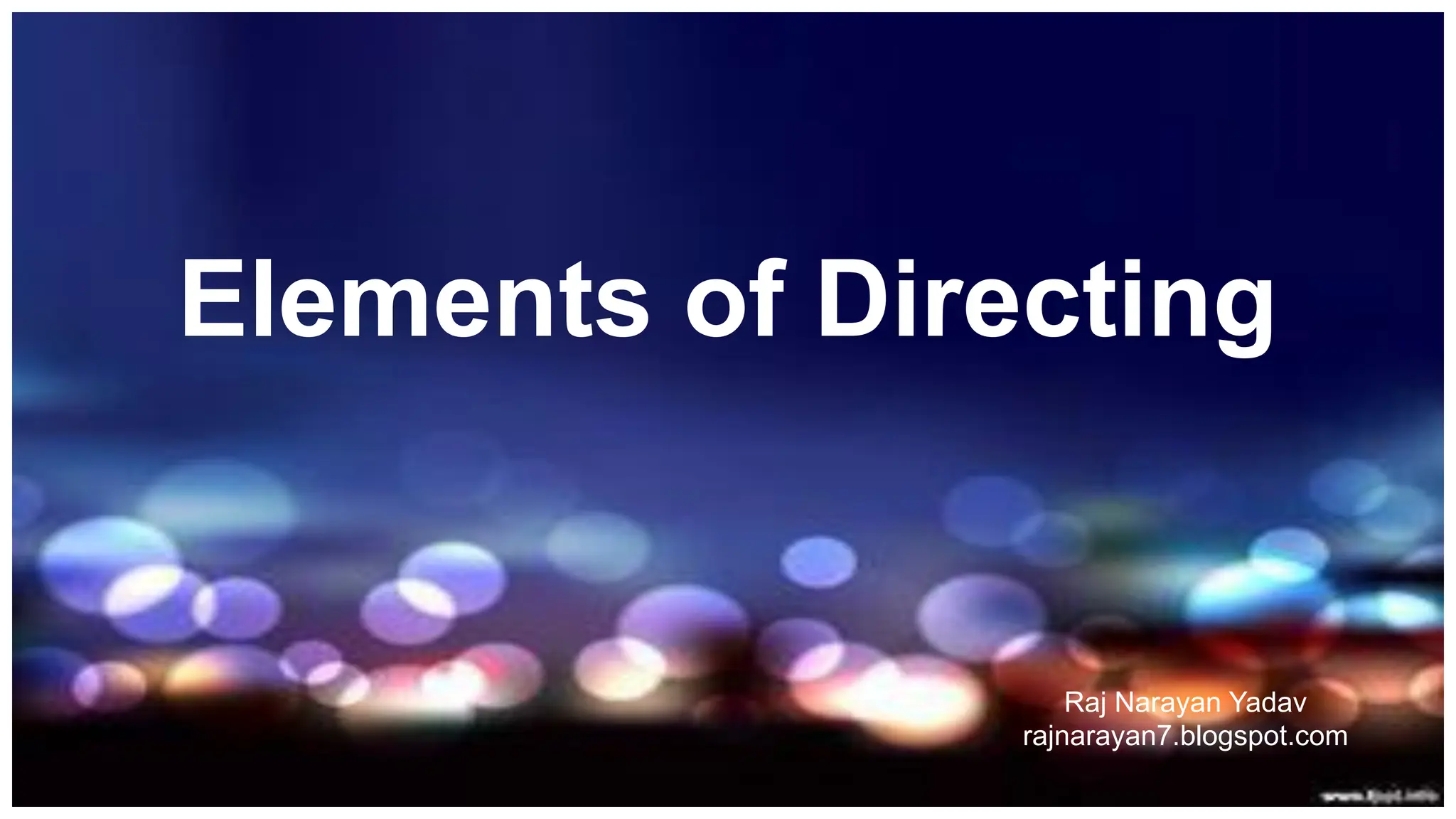 Elements of Directing
Raj Narayan Yadav
rajnarayan7.blogspot.com
 