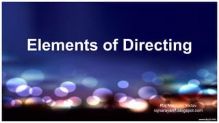 Elements of Directing
Raj Narayan Yadav
rajnarayan7.blogspot.com
 
