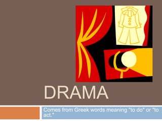 Drama Comes from Greek words meaning "to do" or "to act."  