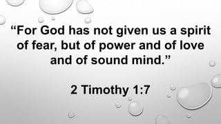 “For God has not given us a spirit
of fear, but of power and of love
and of sound mind.”
2 Timothy 1:7
 