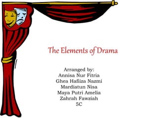 The Elements of Drama
Arranged by:
Annisa Nur Fitria
Ghea Hafiiza Nazmi
Mardiatun Nisa
Maya Putri Amelia
Zahrah Fawziah
5C
 