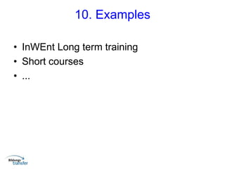 10. Examples
• InWEnt Long term training
• Short courses
• ...
 