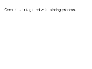 Commerce integrated with existing process
 