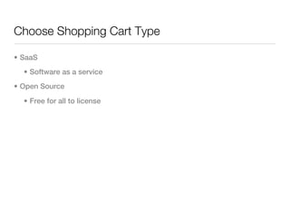 Choose Shopping Cart Type

• SaaS
  • Software as a service
• Open Source

  • Free for all to license
 