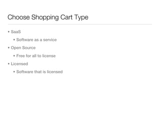 Choose Shopping Cart Type

• SaaS
  • Software as a service
• Open Source

  • Free for all to license
• Licensed
  • Software that is licensed
 