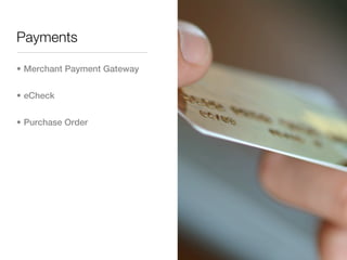 Payments

• Merchant Payment Gateway


• eCheck


• Purchase Order
 