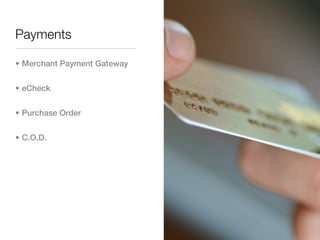 Payments

• Merchant Payment Gateway


• eCheck


• Purchase Order


• C.O.D.
 