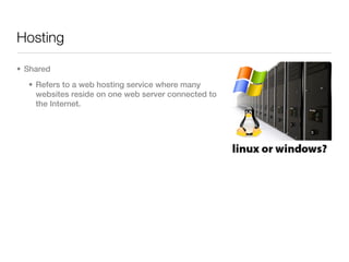Hosting

• Shared
  • Refers to a web hosting service where many
    websites reside on one web server connected to
    the Internet.
 