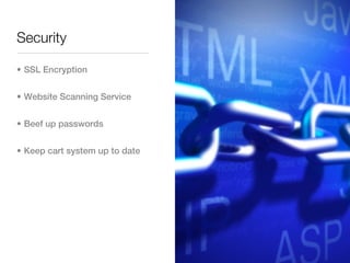 Security

• SSL Encryption


• Website Scanning Service


• Beef up passwords


• Keep cart system up to date
 
