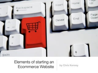 Elements of starting an
                          by Chris Kenney
  Ecommerce Website
 