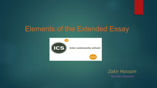 Elements of the Extended Essay
Zakir Hossain
Teacher-Librarian
 