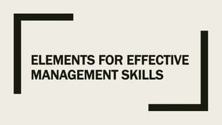 ELEMENTS FOR EFFECTIVE
MANAGEMENT SKILLS
 