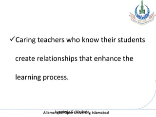Allama Iqbal Open University, Islamabad
Caring teachers who know their students
create relationships that enhance the
learning process.
Luzminda G. Machete
 