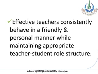 Allama Iqbal Open University, Islamabad
Effective teachers consistently
behave in a friendly &
personal manner while
maintaining appropriate
teacher-student role structure.
Luzminda G. Machete
 
