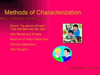Methods of Characterization Direct: “he was an old man..” ( The   Old Man and the Sea) Own Words and Actions Reaction of other Characters Physical appearance Own thoughts 