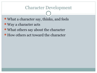 Character Development 
What a character say, thinks, and feels 
Way a character acts 
What others say about the character 
How others act toward the character 
 