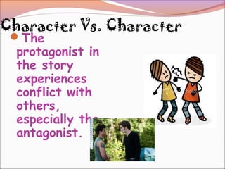 Character Vs. Character
The
protagonist in
the story
experiences
conflict with
others,
especially the
antagonist.
 
