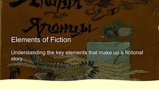 Elements of Fiction
Understanding the key elements that make up a fictional
story
 