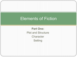 Part One: Plot and Structure Character Setting Elements of Fiction 
