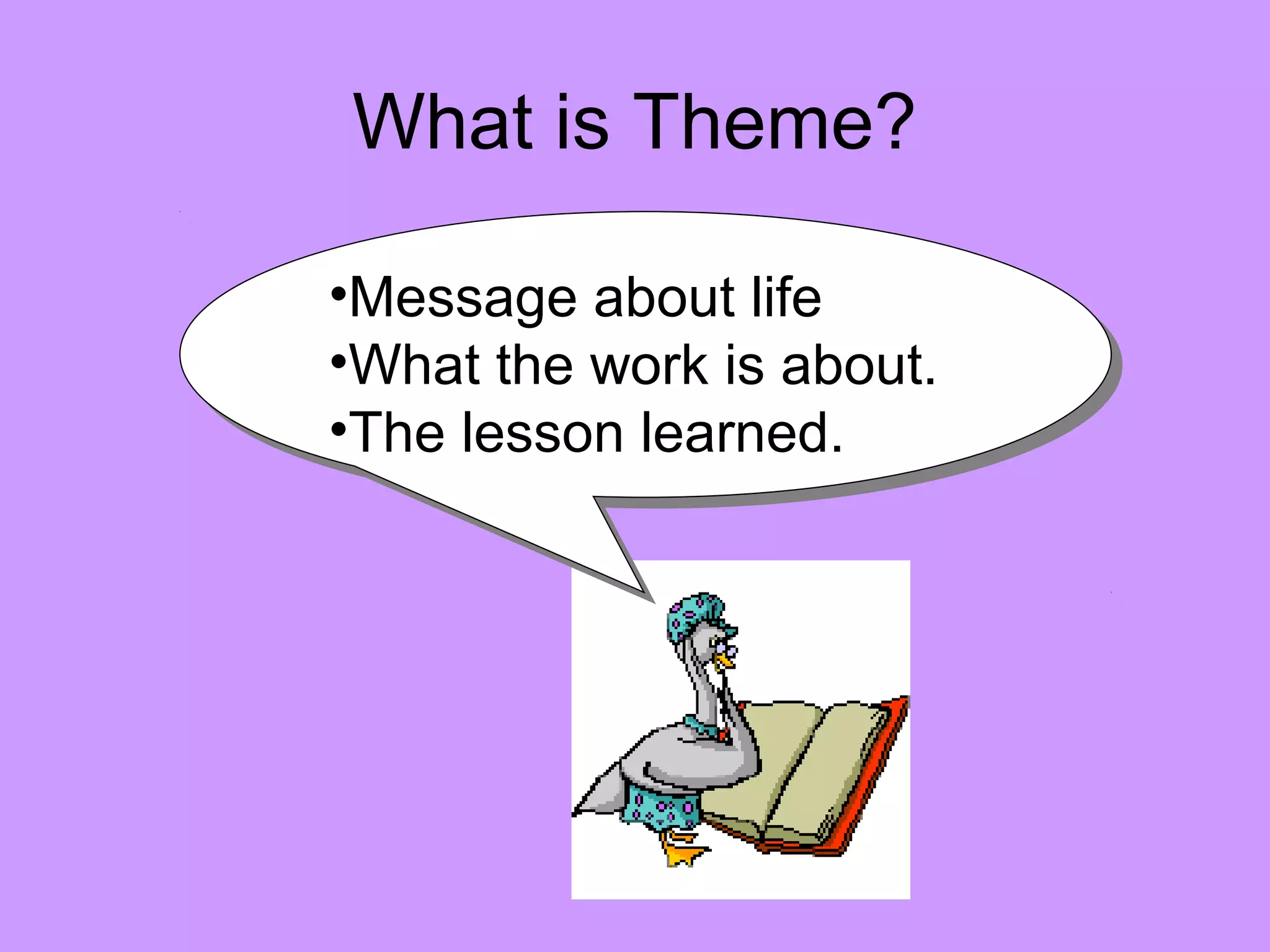 What is Theme?
•Message about life
•What the work is about.
•The lesson learned.
•Message about life
•What the work is about.
•The lesson learned.
 
